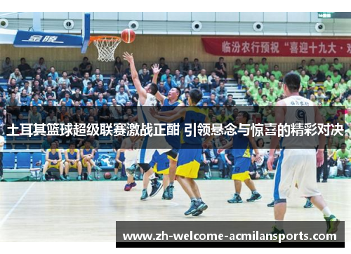 土耳其篮球超级联赛激战正酣 引领悬念与惊喜的精彩对决