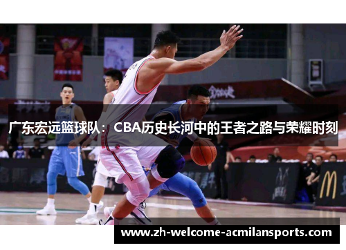 广东宏远篮球队：CBA历史长河中的王者之路与荣耀时刻