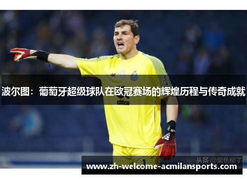波尔图：葡萄牙超级球队在欧冠赛场的辉煌历程与传奇成就