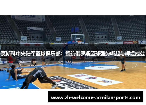 莫斯科中央陆军篮球俱乐部：领航俄罗斯篮球强势崛起与辉煌成就