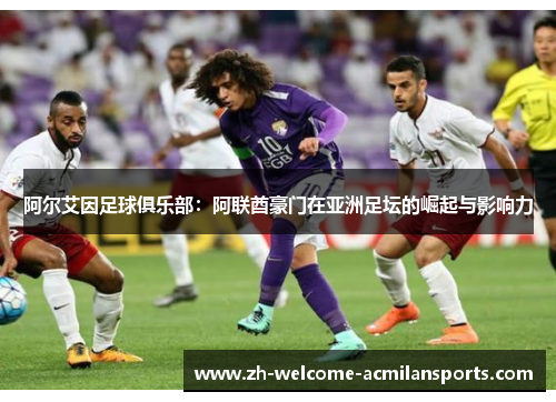 阿尔艾因足球俱乐部：阿联酋豪门在亚洲足坛的崛起与影响力