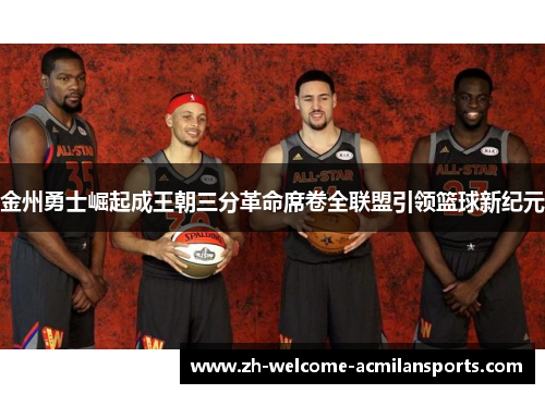 金州勇士崛起成王朝三分革命席卷全联盟引领篮球新纪元