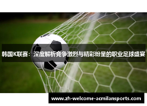 韩国K联赛：深度解析竞争激烈与精彩纷呈的职业足球盛宴