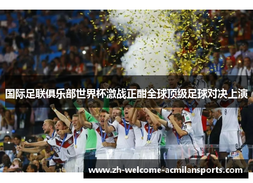 国际足联俱乐部世界杯激战正酣全球顶级足球对决上演