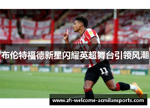 布伦特福德新星闪耀英超舞台引领风潮