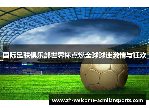 国际足联俱乐部世界杯点燃全球球迷激情与狂欢