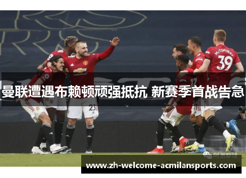 曼联遭遇布赖顿顽强抵抗 新赛季首战告急