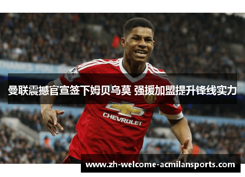 曼联震撼官宣签下姆贝乌莫 强援加盟提升锋线实力